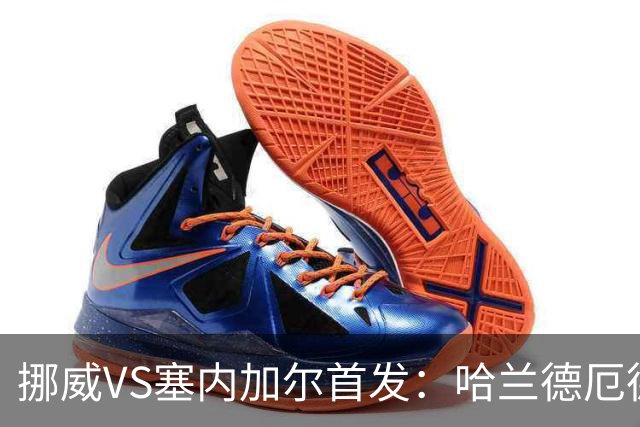 挪威VS塞内加尔首发：哈兰德厄德高领军 马内搭杰克逊